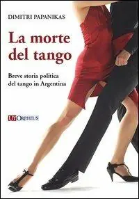 La morte del tango. Breve storia politica del tango in Argentina Nuovo Arrivo