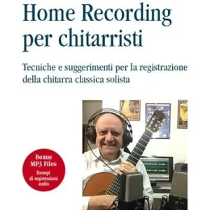 Home recording per chitarristi. Tecniche e suggerimenti per la registrazione della chitarra classica solista. Con File audio per il download Must-Have
