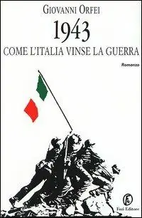 Ultime Pezzi 1943. Come l‘Italia vinse la guerra