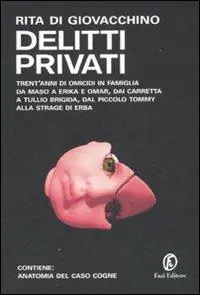 Soddisfatti O Rimborsati Delitti privati. Trent‘anni di omicidi in famiglia da Maso a Erika e Omar, dai Carretta a Tullio Brigida, dal piccolo Tommy alla strage di Erba