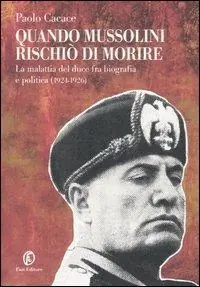 Subito Disponibile Quando Mussolini rischiò di morire. La malattia del duce fra biografia e politica (1924-1926)
