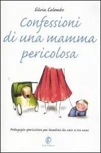 Solo Oggi Confessioni di una mamma pericolosa. Pedagogia spericolata per bambini da zero a tre anni
