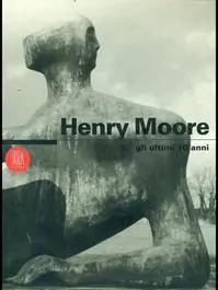 Nuova Collezione Henry Moore. Gli ultimi 10 anni. Ediz. italiana e inglese