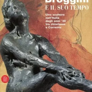 Broggini e il suo tempo. Uno scultore nell‘Italia degli anni ‘30. Ediz. illustrata Nuova Collezione