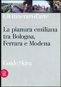 Pianura emiliana tra Bologna, Ferrara e Modena. Ediz. illustrata Solo Oggi