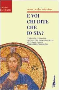 E voi chi dite che io sia. Commento guida alle letture del triduo pasquale secondo il nuovo lezionario ambrosiano Subito Disponibile