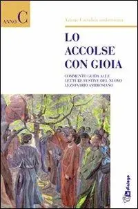 Lo accolse con gioia. Commento guida alle letture del Nuovo Lezionario ambrosiano. Anno C Scelto Dai Clienti