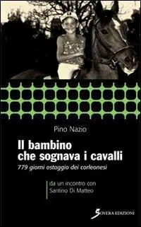 Il bambino che sognava i cavalli. 779 giorni ostaggio dei corleonesi. a un incontro con Santino Di Matteo Occasione