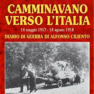 Reso Gratuito Camminavano verso l‘Italia. 14 maggio 1917-18 agosto 1918 diario di guerra di Alfonso Ciliento