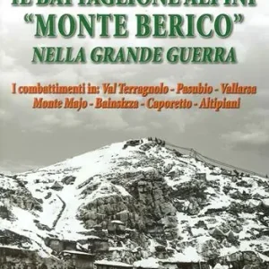 Il battaglione alpini «Monte Berico» nella grande guerra. I combattimenti in val Terragnolo, Pasubio, Vallarsa, monte Majo, Bainsizza, Caporetto, altipiani Reso Gratuito