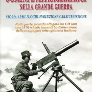 Uomini e mitragliatrici nella grande guerra. Storia, armi, luoghi, evoluzione, caratteristiche. Vol. 1 Consegna Rapida