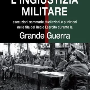 L‘ingiustizia militare. Esecuzioni sommarie, fucilazioni e punizioni nella fila del Regio esercito durante la grande guerra Spedizione Espresso