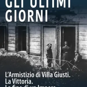 Gli ultimi giorni. L‘armistizio di Villa Giusti. La vittoria. La fine di un impero Offerta Speciale
