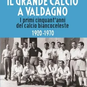 Esclusivo Il grande calcio a Valdagno. I primi cinquant‘anni del calcio biancoceleste (1920-1970)