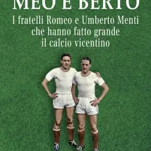 Meo e Berto. I fratelli Romeo e Umberto Menti che hanno fatto grande il calcio vicentino Reso Gratuito