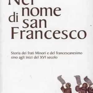 Nel nome di san Francesco. Storia dei frati minori e del francescanesimo sino agli inizi del XVI secolo Compra Oggi Stesso