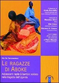 Prezzo Scontato Le ragazze di Aboke. Adolescenti rapite & bambini soldato nella tragedia dell‘Uganda
