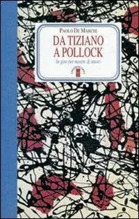 Da Tiziano a Pollock. In giro per mostre & musei. Ediz. illustrata Pagamento Sicuro