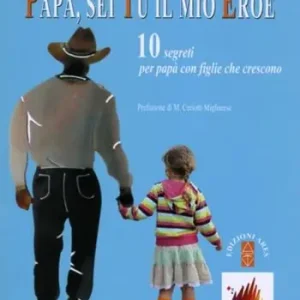 Papà, sei tu il mio eroe. 10 segreti per papà con figlie che crescono Di Tendenza
