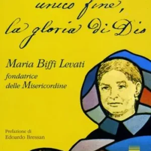 Unico fine, la gloria di Dio. Maria Biffi Levati fondatrice delle Misercordine Soddisfatti O Rimborsati