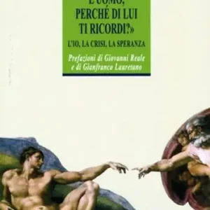 Che cos‘è mai l‘uomo perché di lui ti ricordi? L‘Io, la crisi, la speranza Più Venduto