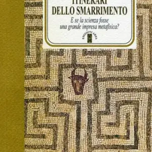 Itinerari dello smarrimento. E se la scienza fosse una grande impresa metafisica? Must-Have