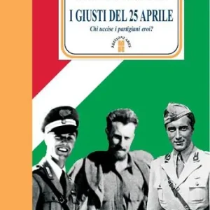 I giusti del 25 aprile. Chi uccise i partigiani eroi? Nuova ediz. Scelto Dai Clienti
