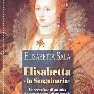 Elisabetta «la Sanguinaria». La creazione di un mito. La persecuzione di un popolo Nuova Collezione