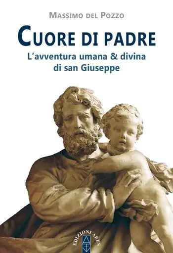 Ultime Pezzi Cuore di Padre. L‘avventura umana & divina di san Giuseppe