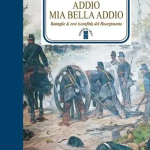 Addio mia bella addio. Battaglie & eroi (sconfitti) del Risorgimento Spedito Oggi