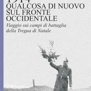 Più Venduto 1914. Qualcosa di nuovo sul Fronte occidentale. Viaggio sui campi di battaglia della Tregua di Natale