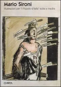 Mario Sironi. Illustrazioni per «Il popolo d‘Italia» edite e inedite Quantità Limitata