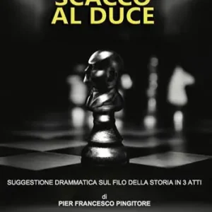 Scacco al Duce. Suggestione drammatica sul filo della storia in 3 atti Di Tendenza