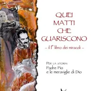 Quei matti che guariscono. Vol. 1 Libro primo dei miracoli Padre Pio e le meraviglie di Dio. Soddisfatti O Rimborsati