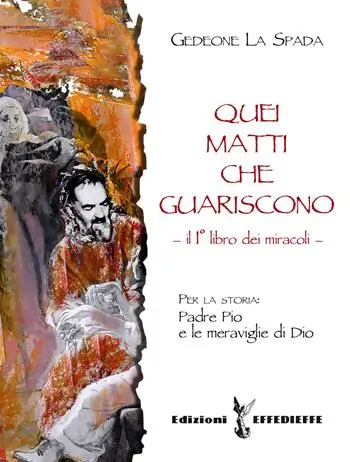 Quei matti che guariscono. Vol. 1 Libro primo dei miracoli Padre Pio e le meraviglie di Dio. Soddisfatti O Rimborsati