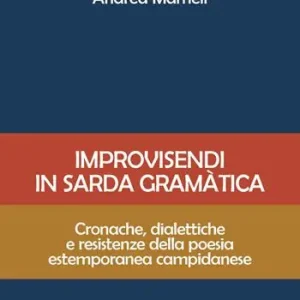 Improvisendi in sarda gràmatica. Cronache, dialettiche e resistenze della poesia estemporanea campidanese. Ediz. integrale Acquista Ora