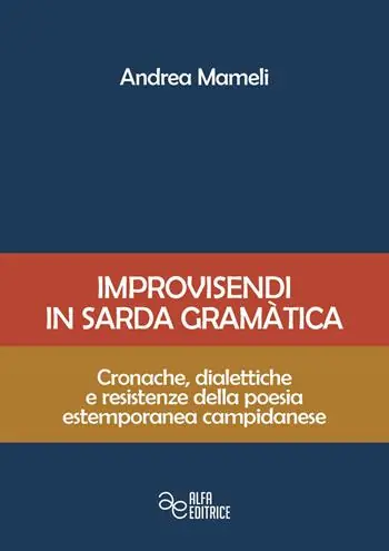 Improvisendi in sarda gràmatica. Cronache, dialettiche e resistenze della poesia estemporanea campidanese. Ediz. integrale Acquista Ora