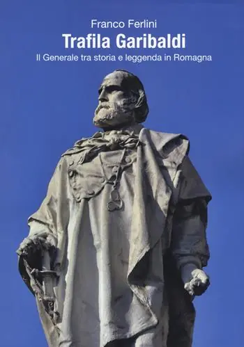 Trafila Garibaldi. Il generale tra storia e leggenda in Romagna Acquista Ora