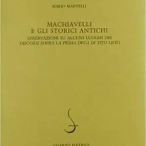 Machiavelli e gli storici antichi. Osservazioni su alcuni luoghi dei «Discorsi sopra la prima deca di Tito Livio» Reso Gratuito