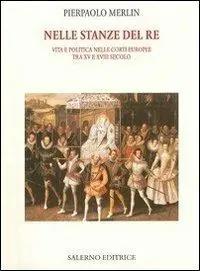 Consegna Rapida Nelle stanze del re. Vita e politica nelle corti europee tra XV e XVIII secolo