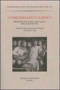 Spedito Oggi Come parlano i classici. Presenza e influenza dei classici nella modernità. Atti del Convegno internazionale di studi (Napoli, 26-29 ottobre 2009)