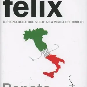 Borbonia felix. Il Regno delle Due Sicilie alla vigilia del crollo Non Perdere