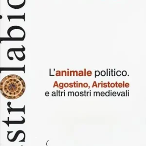 L‘animale politico. Agostino, Aristotele e altri mostri medievali Compra Oggi Stesso