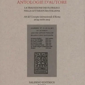 Antologie d‘autore. La tradizione dei florilegi nella letteratura italiana. Atti del Convegno (Roma 27-29 ottobre 2014) Subito Disponibile