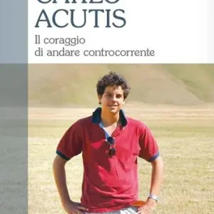 Carlo Acutis. Il coraggio di andare controcorrente Offerta Speciale