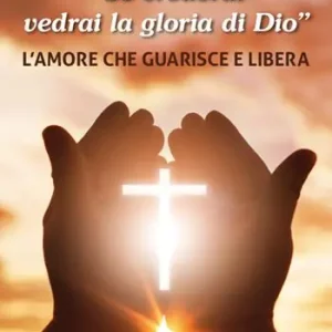 «Se crederai vedrai la gloria di Dio». L‘amore che guarisce e libera Saldi