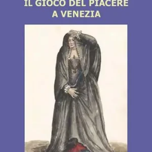 Il gioco del piacere a Venezia. Cortigiane e condizione femminile tra Rinascimento e caduta della Serenissima Più Venduto
