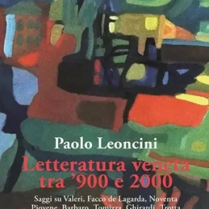 Letteratura veneta tra ‘900 e 2000. Saggi su Valeri, Facco de Lagarda, Noventa, Piovene, Barbaro, Tomizza, Ghirardi, Trotta, Dal Zotto, Carrer, Giusti Novità