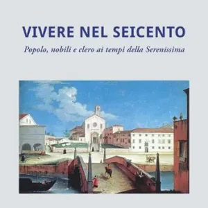Vivere nel Seicento. Popolo, nobili e clero ai tempi della Serenissima. Ediz. illustrata Compra Oggi Stesso