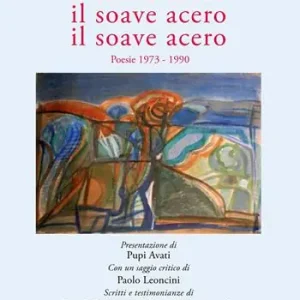 Il soave acero. Il soave acero. Il soave acero. Poesie 1973-1990 Quantità Limitata